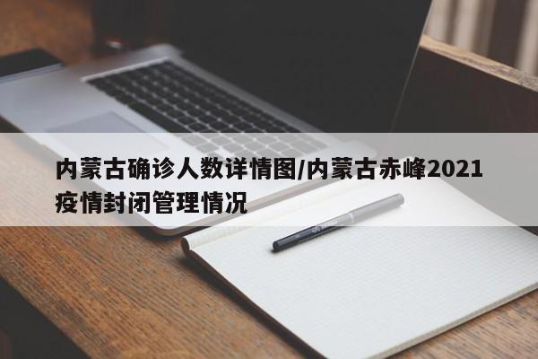 内蒙古确诊人数详情图/内蒙古赤峰2021疫情封闭管理情况