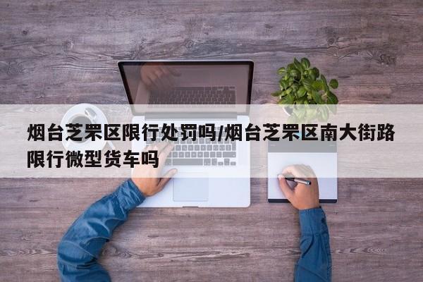 烟台芝罘区限行处罚吗/烟台芝罘区南大街路限行微型货车吗