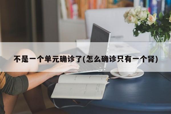 不是一个单元确诊了(怎么确诊只有一个肾)
