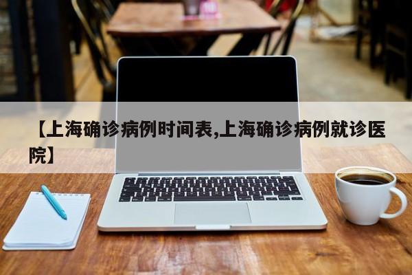 【上海确诊病例时间表,上海确诊病例就诊医院】