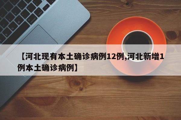 【河北现有本土确诊病例12例,河北新增1例本土确诊病例】