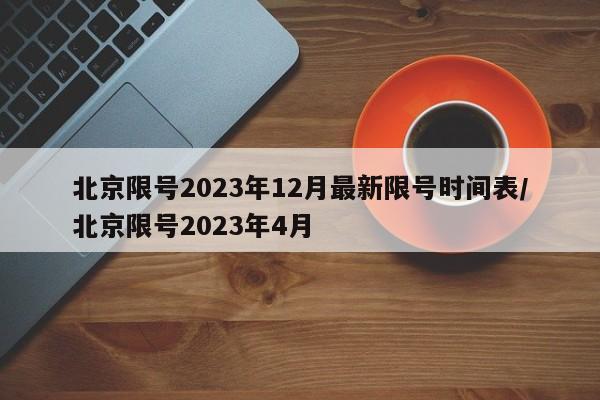 北京限号2023年12月最新限号时间表/北京限号2023年4月