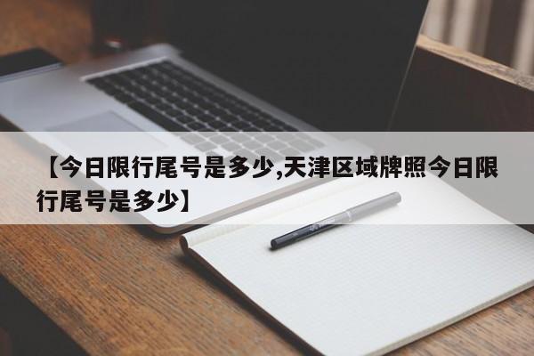 【今日限行尾号是多少,天津区域牌照今日限行尾号是多少】