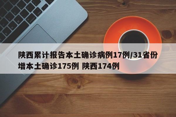 陕西累计报告本土确诊病例17例/31省份增本土确诊175例 陕西174例