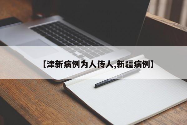 【津新病例为人传人,新疆病例】