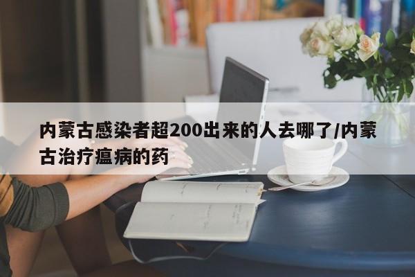 内蒙古感染者超200出来的人去哪了/内蒙古治疗瘟病的药