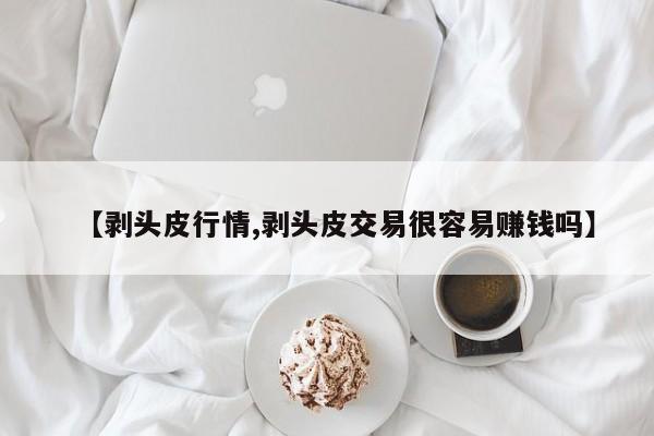 【剥头皮行情,剥头皮交易很容易赚钱吗】
