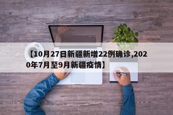 【10月27日新疆新增22例确诊,2020年7月至9月新疆疫情】
