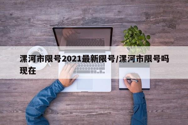 漯河市限号2021最新限号/漯河市限号吗现在