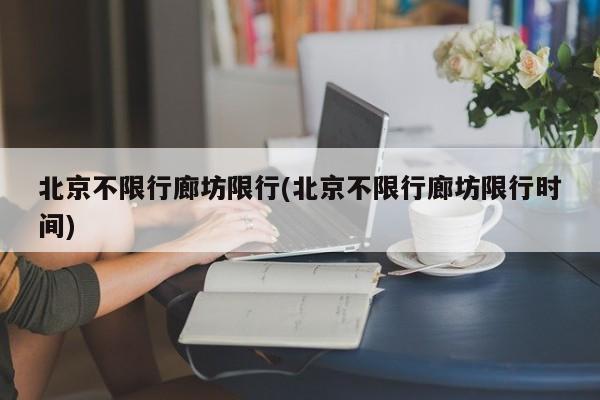 北京不限行廊坊限行(北京不限行廊坊限行时间)