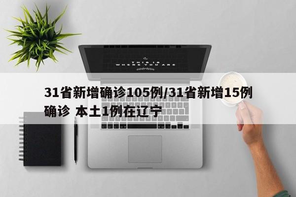 31省新增确诊105例/31省新增15例确诊 本土1例在辽宁