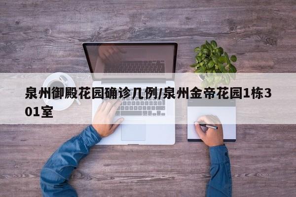 泉州御殿花园确诊几例/泉州金帝花园1栋301室