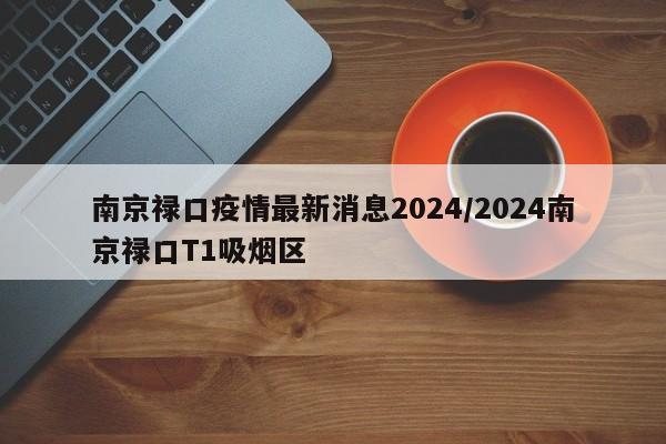 南京禄口疫情最新消息2024/2024南京禄口T1吸烟区