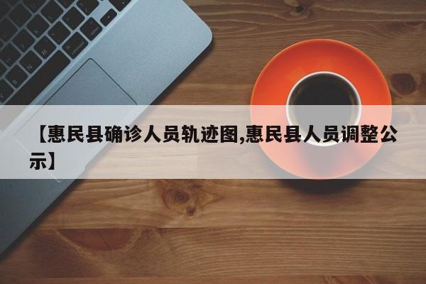 【惠民县确诊人员轨迹图,惠民县人员调整公示】