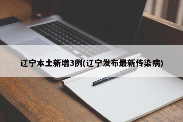 辽宁本土新增3例(辽宁发布最新传染病)