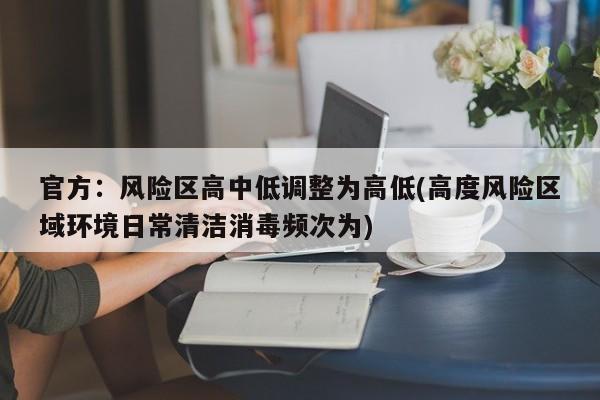 官方:风险区高中低调整为高低(高度风险区域环境日常清洁消毒频次为)