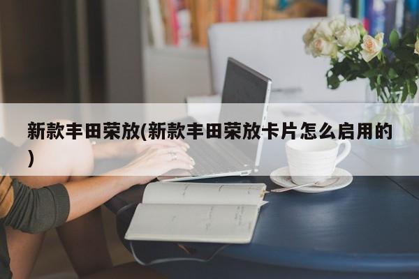 新款丰田荣放(新款丰田荣放卡片怎么启用的)