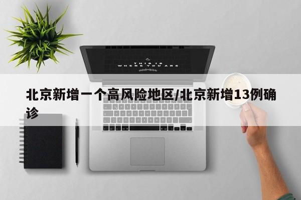 北京新增一个高风险地区/北京新增13例确诊