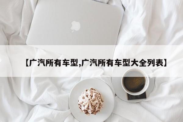 【广汽所有车型,广汽所有车型大全列表】