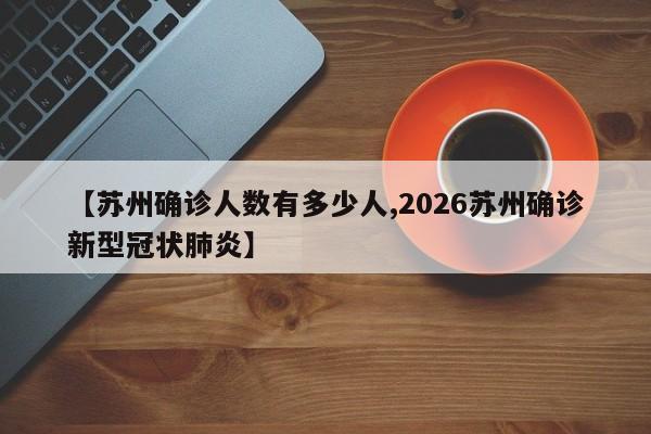【苏州确诊人数有多少人,2026苏州确诊新型冠状肺炎】
