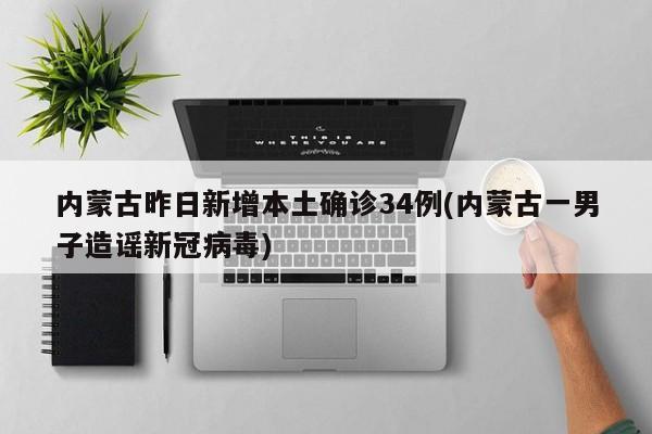内蒙古昨日新增本土确诊34例(内蒙古一男子造谣新冠病毒)