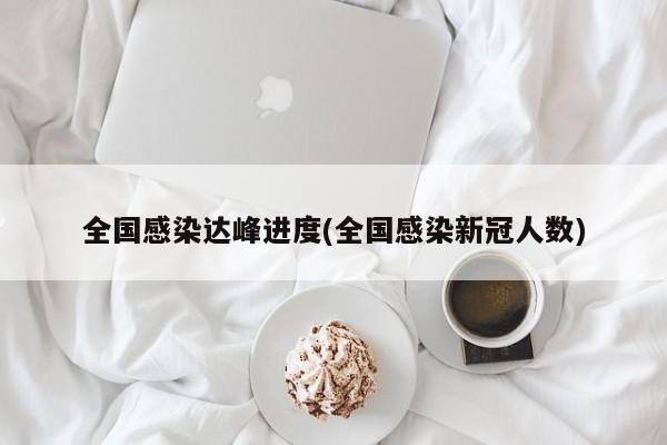 全国感染达峰进度(全国感染新冠人数)